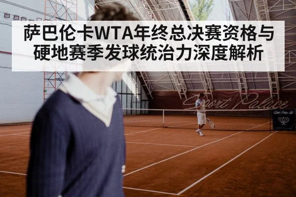 萨巴伦卡WTA年终总决赛资格与硬地赛季发球统治力深度解析